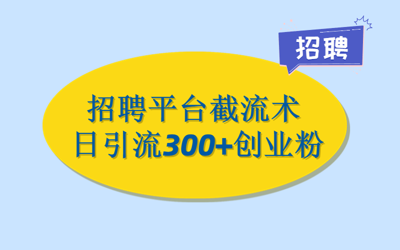招聘平台最新截流术，日稳定引流300+创业粉-许求邦，创业项目分享平台