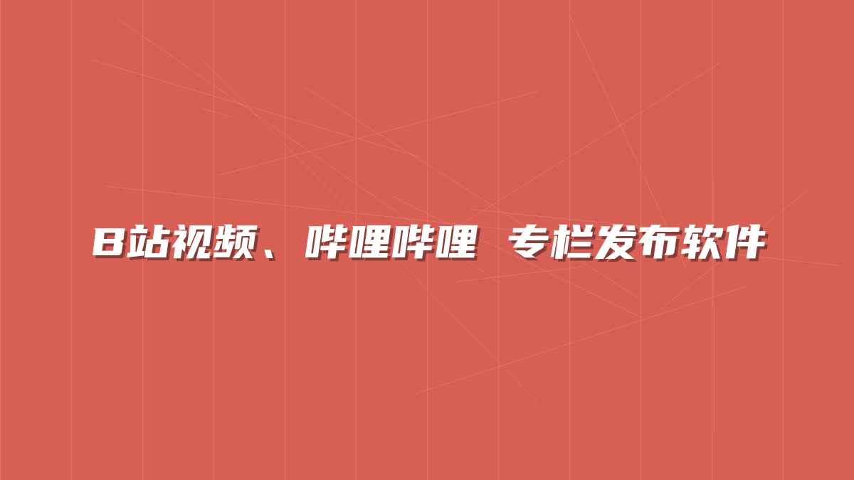 B站视频、哔哩哔哩 专栏发布软件-许求邦，创业项目分享平台