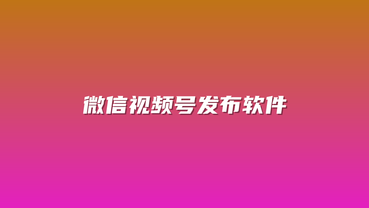 微信视频号发布软件-许求邦，创业项目分享平台