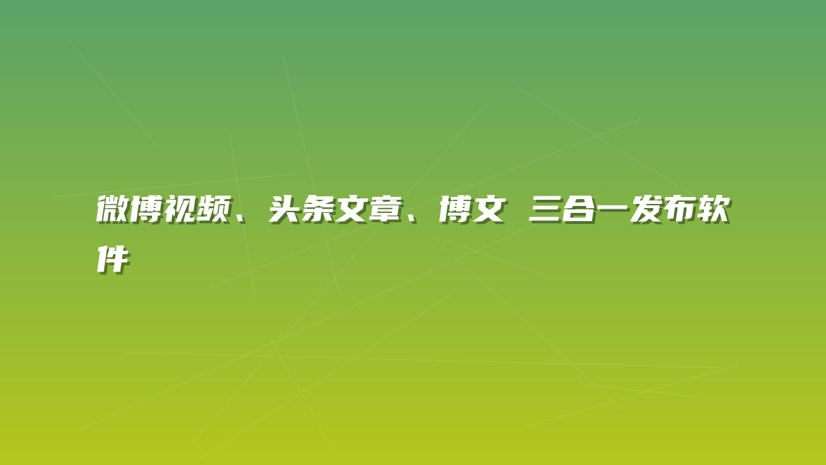 微博视频、头条文章、博文 三合一发布软件-许求邦，创业项目分享平台