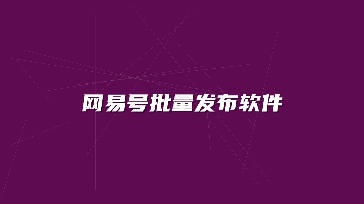 网易号批量发布软件-许求邦，创业项目分享平台
